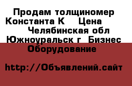 Продам толщиномер Константа К6 › Цена ­ 25 000 - Челябинская обл., Южноуральск г. Бизнес » Оборудование   